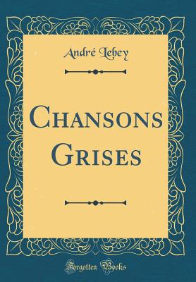 Chansons Grises (Classic Reprint) - Lebey, Andre