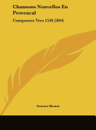 Chansons Nouvelles En Provencal: Composees Vers 1550 (1844)