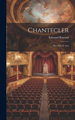 Chantecler: Play in Four Acts - Rostand, Edmond