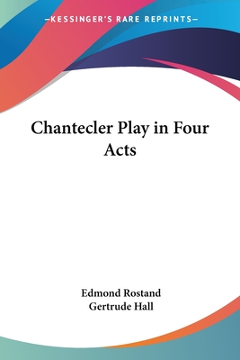 Chantecler Play in Four Acts - Rostand, Edmond, and Hall, Gertrude (Translated by)