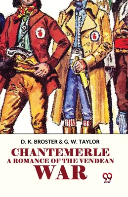 Chantemerle A Romance Of The Vendean War - K, Broster D, and Taylor, G W