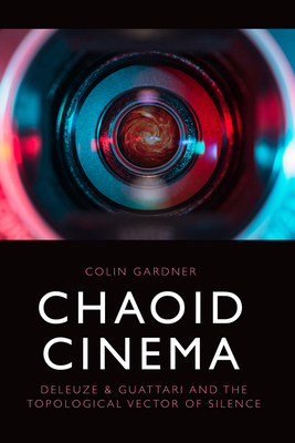 Chaoid Cinema: Deleuze & Guattari and the Topological Vector of Silence - Gardner, Colin