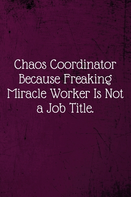 Chaos Coordinator Because Freaking Miracle Worker Is Not a Job Title.: Coworker Notebook (Funny Office Journals)- Lined Blank Notebook Journal - Notebooks, Bosslady Awesome