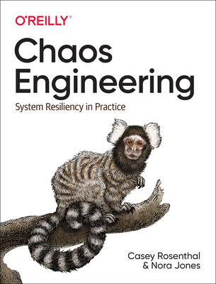 Chaos Engineering: System Resiliency in Practice - Rosenthal, Casey, and Jones, Nora