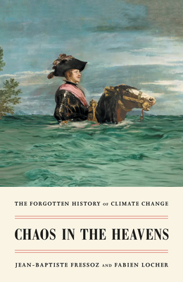 Chaos in the Heavens: The Forgotten History of Climate Change - Fressoz, Jean-Baptiste, and Locher, Fabien, and Elliott, Gregory (Translated by)