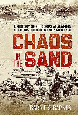 Chaos in the Sand: A History of XIII Corps at Alamein. the Southern Sector, October and November 1942 - Barnes, B.S.
