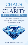 Chaos to Clarity Success Journal: Build the confidence and courage you need to make your dreams come alive