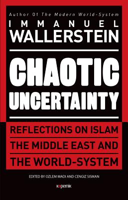 Chaotic Uncertainty: Reflections on Islam the Middle East and the World System - Wallerstein, Immanuel, and Ozlem Madi (Editor), and Cengiz Sisman (Editor)