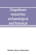 Chapeltown researches, archaeological and historical; including old-time memories of Thorncliffe, its ironworks and collieries, and their antecedents