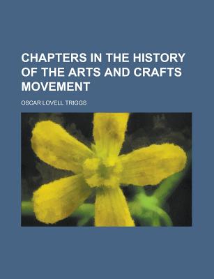 Chapters in the History of the Arts and Crafts Movement - Triggs, Oscar Lovell