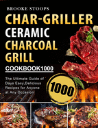 Char-Griller Ceramic Charcoal Grill Cookbook 1000: The Ultimate Guide of 1000 Days Easy, Delicious Recipes for Anyone at Any Occasion