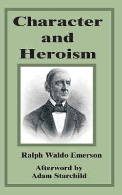 Character and Heroism - Emerson, Ralph Waldo, and Starchild, Adam (Afterword by)