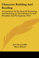 Character Building And Reading: A Correlation Of The Facts Of Psychology And Physiology In Their Relation To Soul Discipline And Physiognomy (1911)