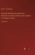 Character Building; Being addresses delivered on Sunday evenings to the students of Tuskegee institute: in large print