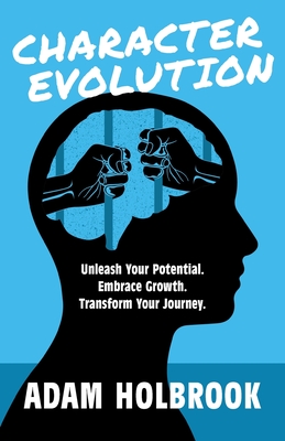 Character Evolution: Unleash Your Potential. Embrace Growth. Transform Your Journey. - Holbrook, Adam