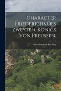 Character Friederichs Des Zweyten, Knigs Von Preu?en.