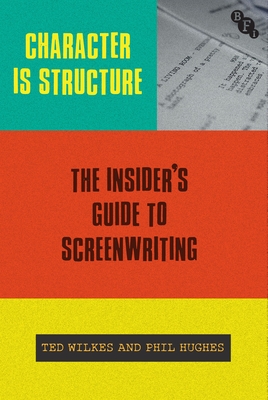 Character is Structure: The Insider's Guide to Screenwriting - Wilkes, Ted, and Hughes, Phil