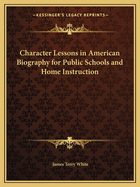 Character Lessons in American Biography for Public Schools and Home Instruction