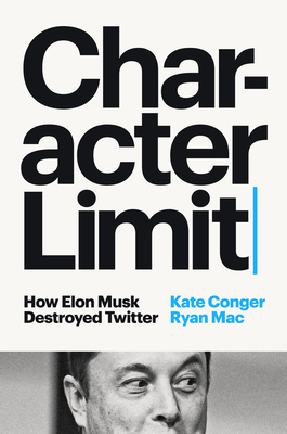 Character Limit: How Elon Musk Destroyed Twitter - Conger, Kate, and Mac, Ryan
