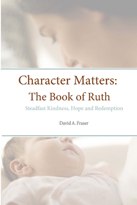 Character Matters: The Book of Ruth: Steadfast Kindness, Hope and Redemption - Fraser, David A