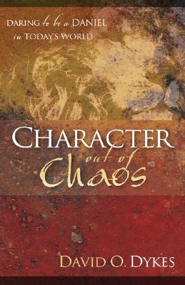 Character Out of Chaos: Daring to Be a Daniel in Today's World - Dykes, David O