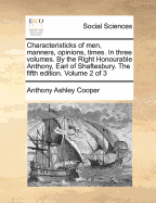 Characteristicks of Men, Manners, Opinions, Times. in Three Volumes. by the Right Honourable Anthony, Earl of Shaftesbury. the Third Edition. of 3; Volume 2