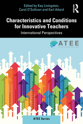 Characteristics and Conditions for Innovative Teachers: International Perspectives - Livingston, Kay (Editor), and O'Sullivan, Carol (Editor), and Attard, Karl (Editor)