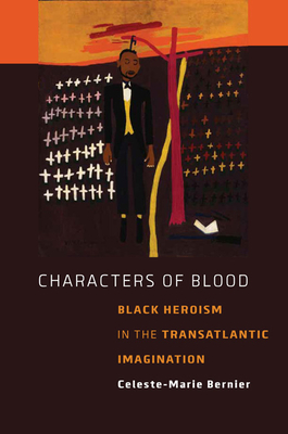 Characters of Blood: Black Heroism in the Transatlantic Imagination - Bernier