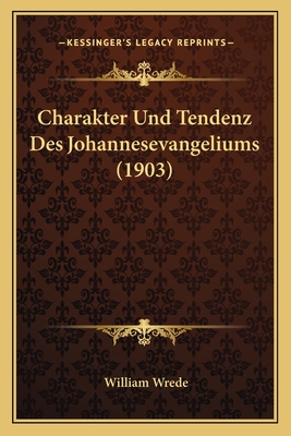 Charakter Und Tendenz Des Johannesevangeliums (1903) - Wrede, William