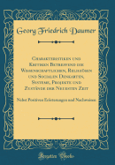 Charakteristiken Und Kritiken Betreffend Die Wissenschaftlichen, Religisen Und Socialen Denkarten, Systeme, Projekte Und Zustnde Der Neuesten Zeit: Nebst Positiven Errterungen Und Nachweisen (Classic Reprint)