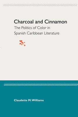 Charcoal and Cinnamon: The Politics of Color in Spanish Caribbean Literature - Williams, Claudette M