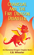 Charcoal and the Fire Dragon Disaster: An Elemental Dragon Chapter Book