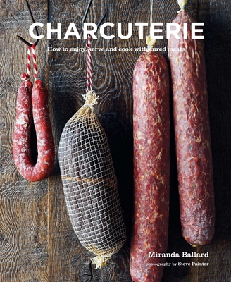 Charcuterie: How to Enjoy, Serve and Cook with Cured Meats - Ballard, Miranda