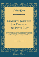 Chardry's Josaphaz, Set Dormanz Und Petit Plet: Dichtungen in Der Anglo-Normannischen Mundart Des XIII. Jahrhunderts, Zum Ersten Mal Vollstndig Mit Einleitung, Anmerkungen Und Glossar (Classic Reprint)