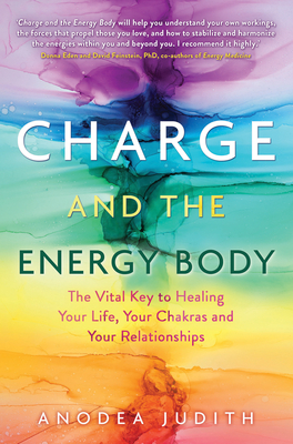 Charge and the Energy Body: The Vital Key to Healing Your Life, Your Chakras, and Your Relationships - Judith, Anodea