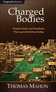 Charged Bodies: People, Power, and Paradoxes That Launched Silicon Valley