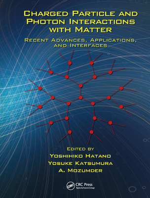 Charged Particle and Photon Interactions with Matter: Recent Advances, Applications, and Interfaces - Hatano, Yoshihiko (Editor), and Katsumura, Yosuke (Editor), and Mozumder, A. (Editor)