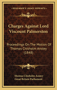 Charges Against Lord Viscount Palmerston: Proceedings on the Motion of Thomas Chisholm Anstey (1848)