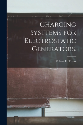 Charging Systtems for Electrostatic Generators. - Truax, Robert C
