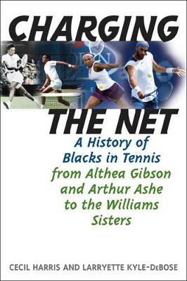 Charging the Net: A History of Blacks in Tennis from Althea Gibson and Arthur Ashe to the Williams Sisters - Harrist, Cecil, and Kyle-Debose, Larryette