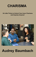 Charisma: 34 Tricks to Unlock Your Inner Charisma and impress Anyone!