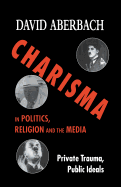 Charisma in Politics, Religion and the Media: Private Trauma, Public Ideals