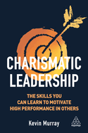 Charismatic Leadership: The Skills You Can Learn to Motivate High Performance in Others