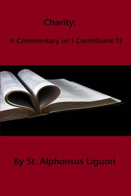 Charity: A Commentary on I Corinthians 13 - Ligouri, Saint Alphonsus, and Hermenegild Tosf, Brother (Prepared for publication by)