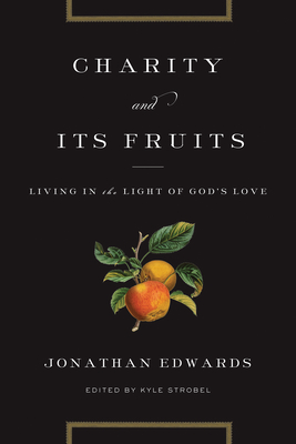 Charity and Its Fruits: Living in the Light of God's Love - Edwards, Jonathan, and Strobel, Kyle (Editor)