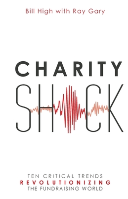 Charity Shock: Ten Critical Trends Revolutionizing the Fundraising World - Gary, Ray, and High, Bill