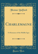 Charlemagne: Or Romance of the Middle Ages (Classic Reprint)