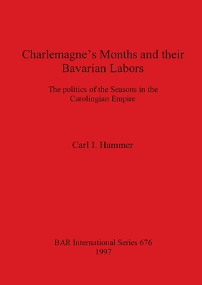 Charlemagne's Months and Their Bavarian Labors: The Politics of the Seasons in the Carolingian Empire - Hammer, Carl I