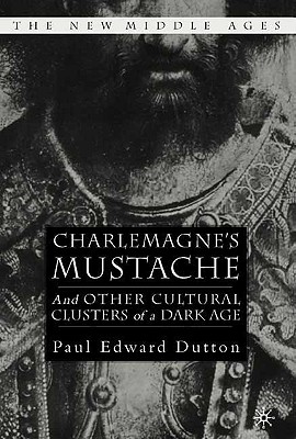 Charlemagne's Mustache: And Other Cultural Clusters of a Dark Age - Dutton, P