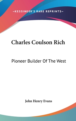 Charles Coulson Rich: Pioneer Builder Of The West - Evans, John Henry